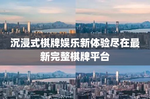 沉浸式棋牌娱乐新体验尽在最新完整棋牌平台