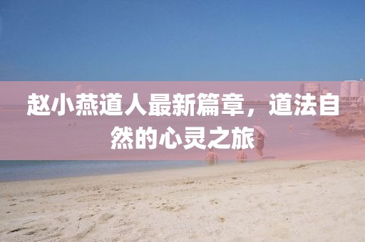 赵小燕道人最新篇章，道法自然的心灵之旅