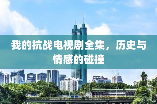我的抗战电视剧全集，历史与情感的碰撞