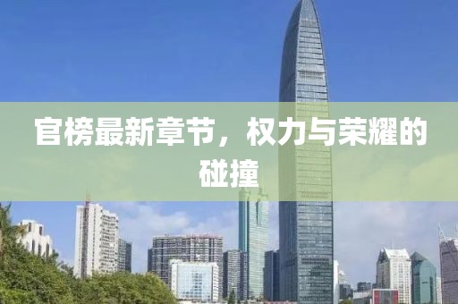 官榜最新章节，权力与荣耀的碰撞
