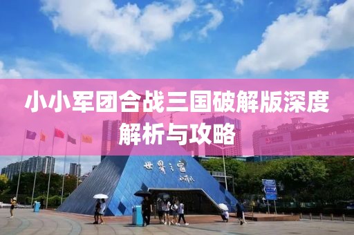 小小军团合战三国破解版深度解析与攻略