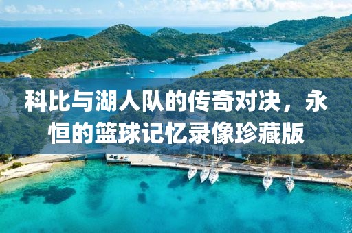 科比与湖人队的传奇对决，永恒的篮球记忆录像珍藏版