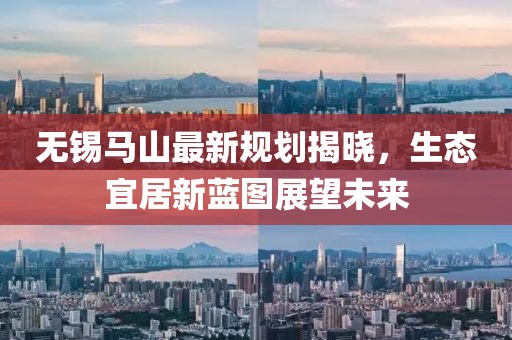 无锡马山最新规划揭晓，生态宜居新蓝图展望未来