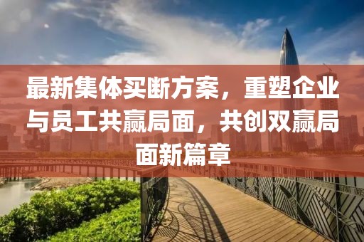 最新集体买断方案，重塑企业与员工共赢局面，共创双赢局面新篇章