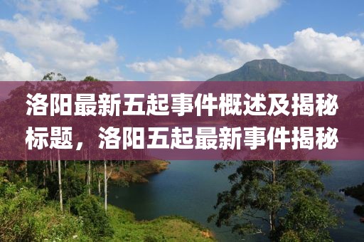 洛阳最新五起事件概述及揭秘标题，洛阳五起最新事件揭秘