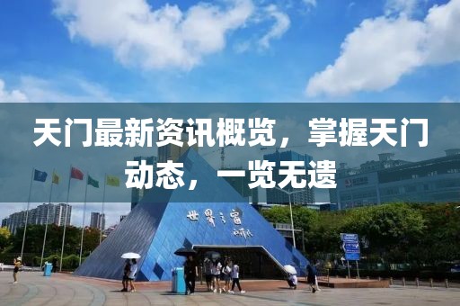 天门最新资讯概览，掌握天门动态，一览无遗