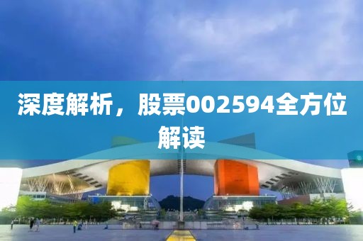 深度解析，股票002594全方位解读