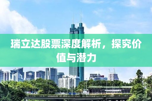 瑞立达股票深度解析，探究价值与潜力