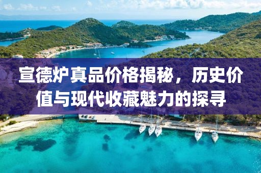 宣德炉真品价格揭秘，历史价值与现代收藏魅力的探寻