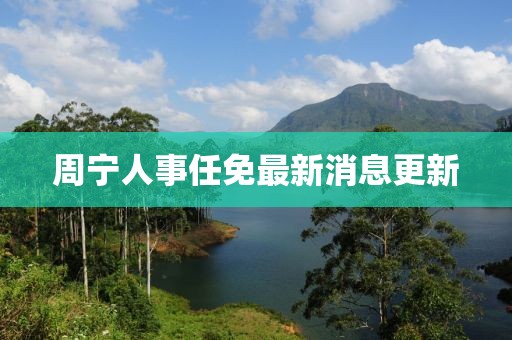 周宁人事任免最新消息更新