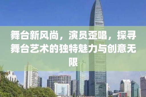 舞台新风尚，演员歪唱，探寻舞台艺术的独特魅力与创意无限
