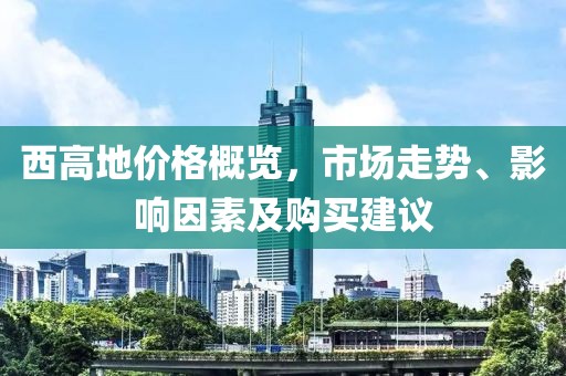 西高地价格概览，市场走势、影响因素及购买建议