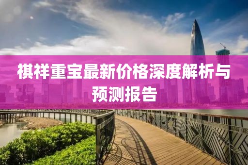 祺祥重宝最新价格深度解析与预测报告
