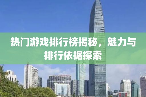 热门游戏排行榜揭秘，魅力与排行依据探索