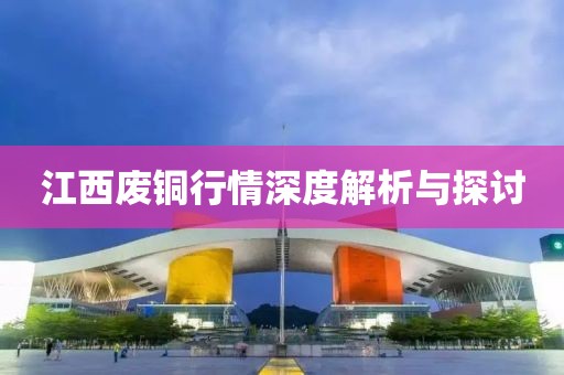 江西废铜行情深度解析与探讨