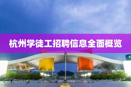 杭州学徒工招聘信息全面概览