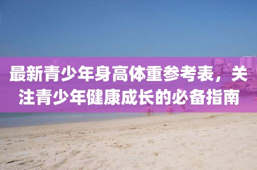 最新青少年身高体重参考表，关注青少年健康成长的必备指南