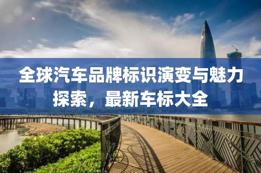 全球汽车品牌标识演变与魅力探索，最新车标大全