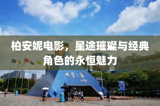 柏安妮电影，星途璀璨与经典角色的永恒魅力