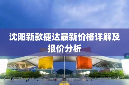 沈阳新款捷达最新价格详解及报价分析