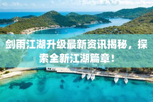 剑雨江湖升级最新资讯揭秘，探索全新江湖篇章！