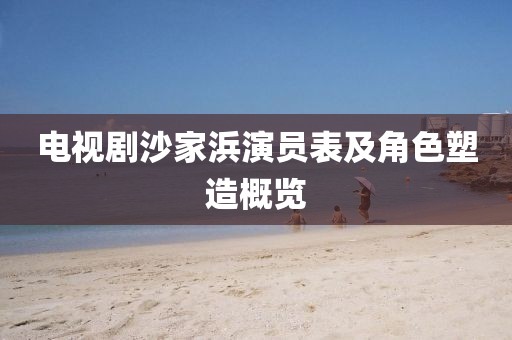 电视剧沙家浜演员表及角色塑造概览