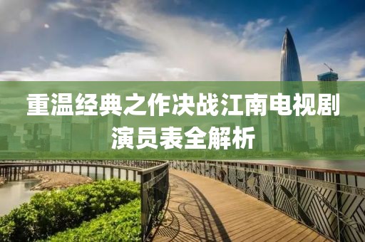 重温经典之作决战江南电视剧演员表全解析