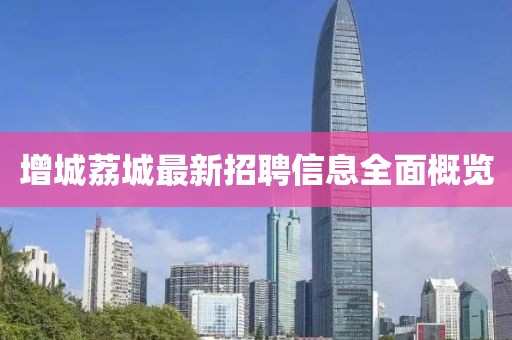 增城荔城最新招聘信息全面概览