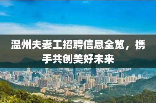 温州夫妻工招聘信息全览，携手共创美好未来