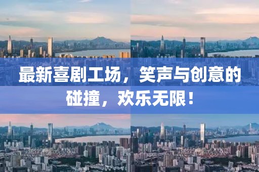 最新喜剧工场，笑声与创意的碰撞，欢乐无限！