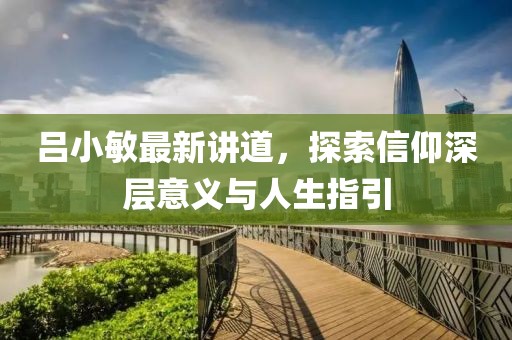 吕小敏最新讲道，探索信仰深层意义与人生指引