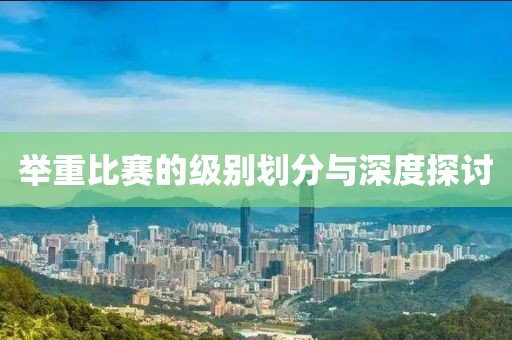 举重比赛的级别划分与深度探讨