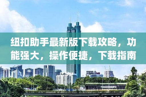 纽扣助手最新版下载攻略，功能强大，操作便捷，下载指南
