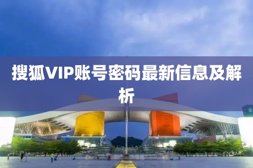 搜狐VIP账号密码最新信息及解析