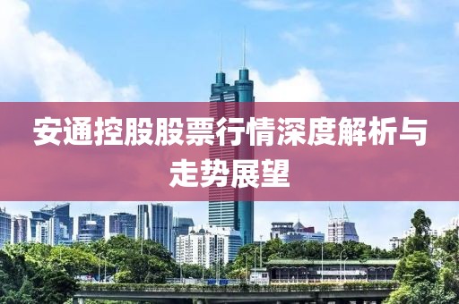 安通控股股票行情深度解析与走势展望