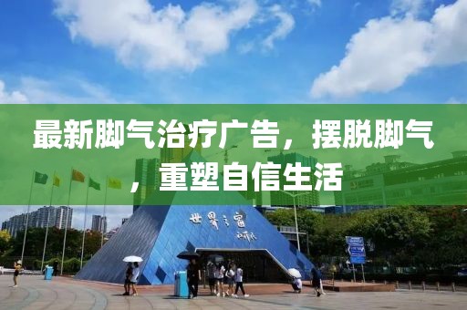最新脚气治疗广告，摆脱脚气，重塑自信生活