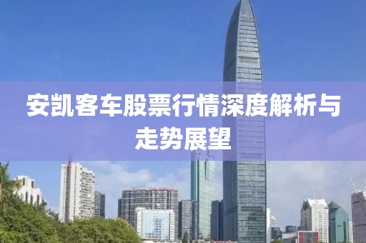 安凯客车股票行情深度解析与走势展望