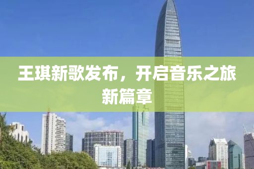 王琪新歌发布，开启音乐之旅新篇章