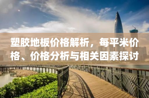 塑胶地板价格解析，每平米价格、价格分析与相关因素探讨