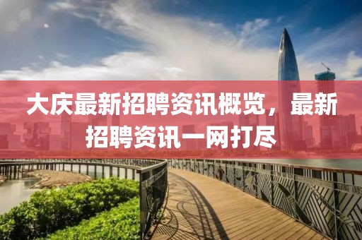 大庆最新招聘资讯概览，最新招聘资讯一网打尽