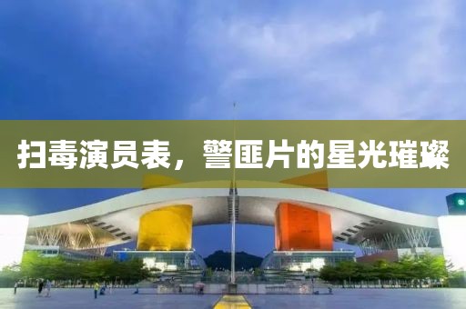 扫毒演员表，警匪片的星光璀璨
