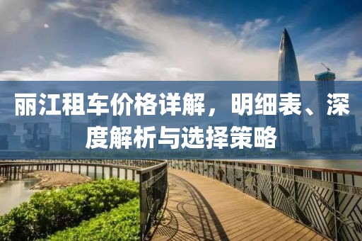 丽江租车价格详解，明细表、深度解析与选择策略