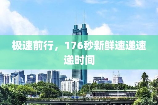 极速前行,176秒新鲜速递速递时间