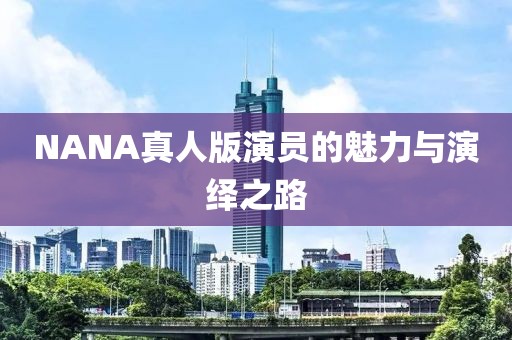 NANA真人版演员的魅力与演绎之路