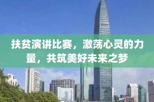 扶贫演讲比赛，激荡心灵的力量，共筑美好未来之梦