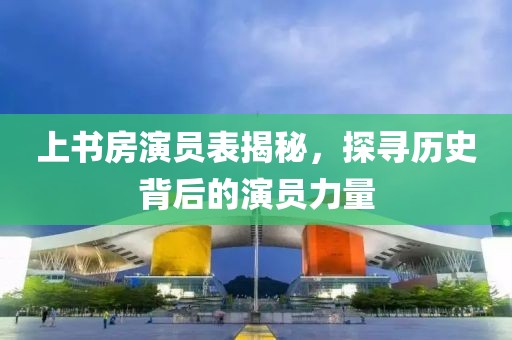 上书房演员表揭秘，探寻历史背后的演员力量