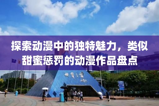 探索动漫中的独特魅力，类似甜蜜惩罚的动漫作品盘点