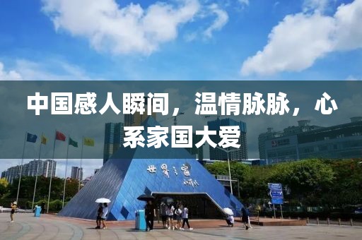 中国感人瞬间，温情脉脉，心系家国大爱