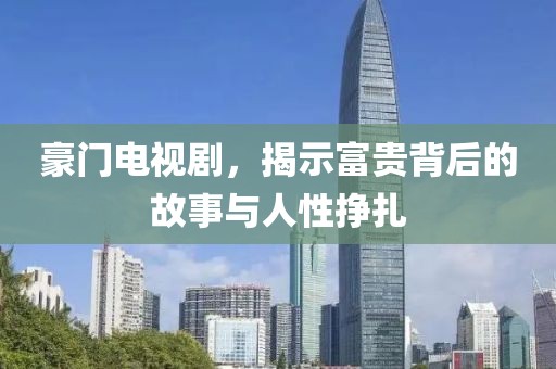 豪门电视剧，揭示富贵背后的故事与人性挣扎