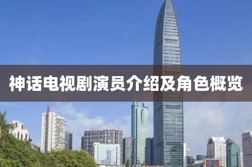 神话电视剧演员介绍及角色概览